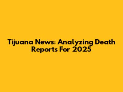 Tijuana News: Analyzing Death Reports For 2025