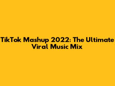 TikTok Mashup 2022: The Ultimate Viral Music Mix