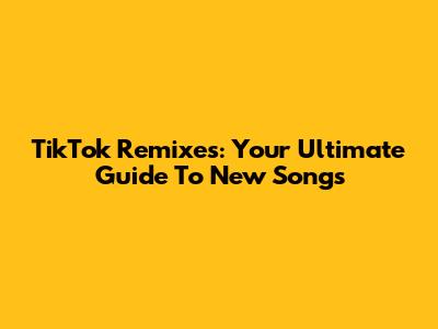 TikTok Remixes: Your Ultimate Guide To New Songs