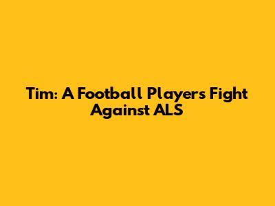 Tim: A Football Player's Fight Against ALS