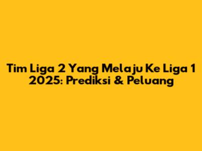 Tim Liga 2 Yang Melaju Ke Liga 1 2025: Prediksi & Peluang