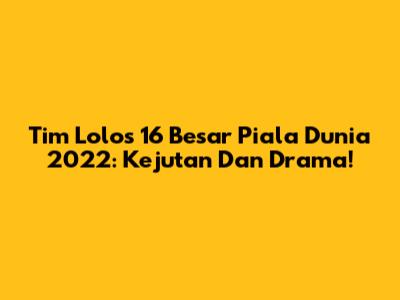 Tim Lolos 16 Besar Piala Dunia 2022: Kejutan Dan Drama!