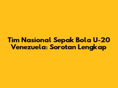 Tim Nasional Sepak Bola U-20 Venezuela: Sorotan Lengkap