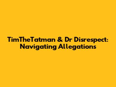 TimTheTatman & Dr Disrespect: Navigating Allegations