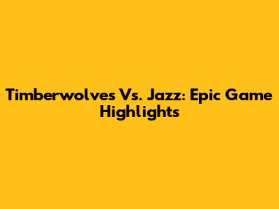 Timberwolves Vs. Jazz: Epic Game Highlights