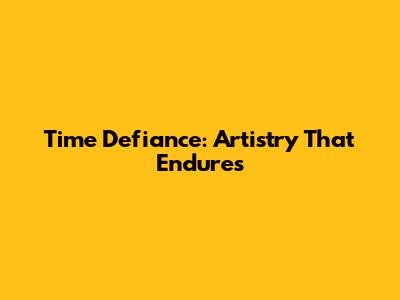 Time Defiance: Artistry That Endures