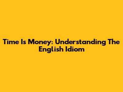 Time Is Money: Understanding The English Idiom