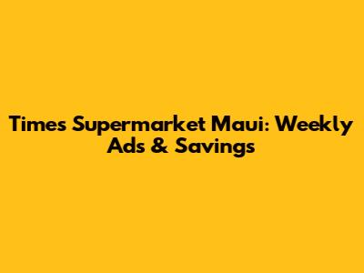 Times Supermarket Maui: Weekly Ads & Savings