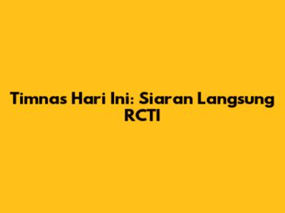 Timnas Hari Ini: Siaran Langsung RCTI