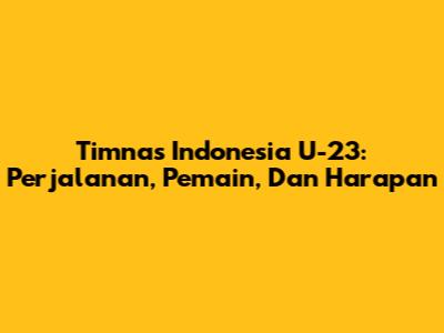 Timnas Indonesia U-23: Perjalanan, Pemain, Dan Harapan