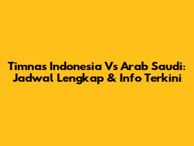 Timnas Indonesia Vs Arab Saudi: Jadwal Lengkap & Info Terkini