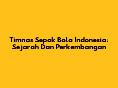 Timnas Sepak Bola Indonesia: Sejarah Dan Perkembangan