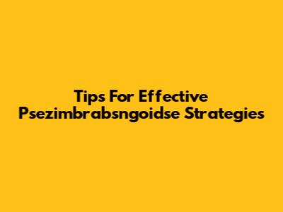Tips For Effective Psezimbrabsngoidse Strategies