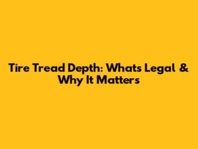 Tire Tread Depth: What's Legal & Why It Matters