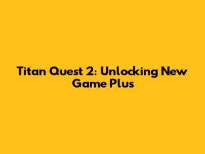 Titan Quest 2: Unlocking New Game Plus