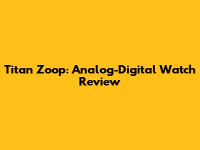 Titan Zoop: Analog-Digital Watch Review