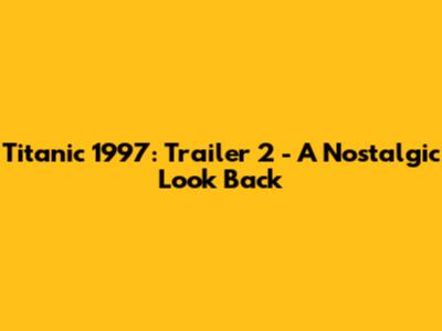 Titanic 1997: Trailer 2 - A Nostalgic Look Back