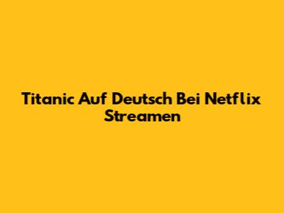 Titanic Auf Deutsch Bei Netflix Streamen