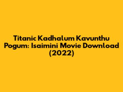 Titanic Kadhalum Kavunthu Pogum: Isaimini Movie Download (2022)