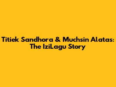 Titiek Sandhora & Muchsin Alatas: The IziLagu Story