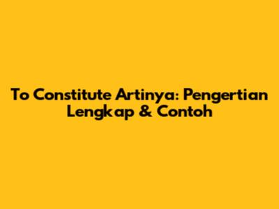 To Constitute Artinya: Pengertian Lengkap & Contoh