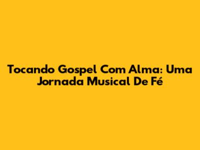 Tocando Gospel Com Alma: Uma Jornada Musical De Fé