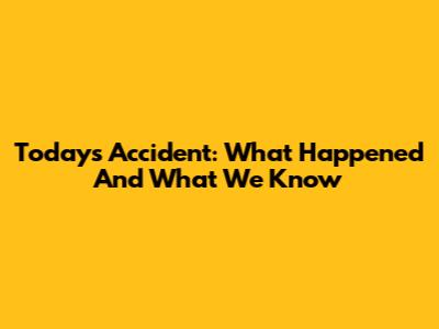 Today's Accident: What Happened And What We Know