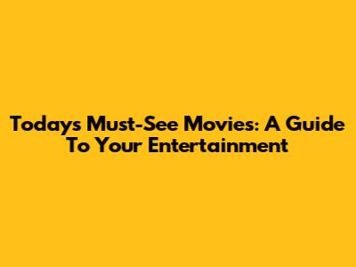 Today's Must-See Movies: A Guide To Your Entertainment