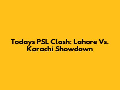 Today's PSL Clash: Lahore Vs. Karachi Showdown