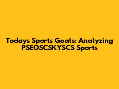 Today's Sports Goals: Analyzing PSEOSCSKYSCS Sports