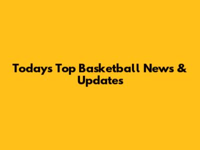 Today's Top Basketball News & Updates