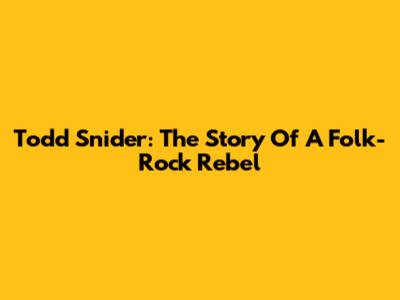Todd Snider: The Story Of A Folk-Rock Rebel