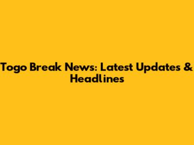 Togo Break News: Latest Updates & Headlines
