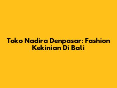 Toko Nadira Denpasar: Fashion Kekinian Di Bali
