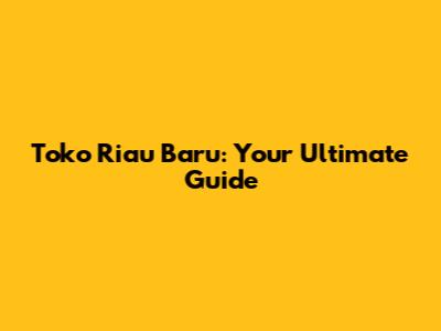 Toko Riau Baru: Your Ultimate Guide