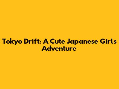 Tokyo Drift: A Cute Japanese Girl's Adventure