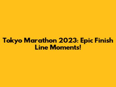 Tokyo Marathon 2023: Epic Finish Line Moments!