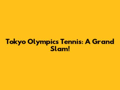 Tokyo Olympics Tennis: A Grand Slam!