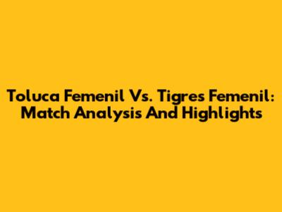 Toluca Femenil Vs. Tigres Femenil: Match Analysis And Highlights