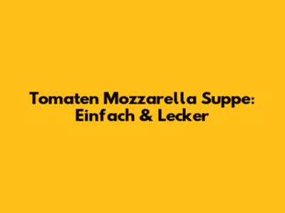 Tomaten Mozzarella Suppe: Einfach & Lecker