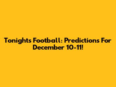 Tonight's Football: Predictions For December 10-11!