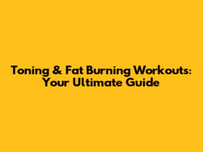 Toning & Fat Burning Workouts: Your Ultimate Guide