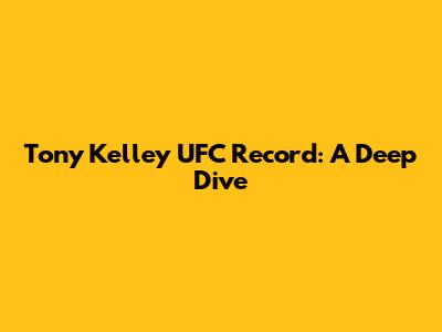 Tony Kelley UFC Record: A Deep Dive