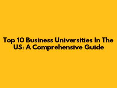 Top 10 Business Universities In The US: A Comprehensive Guide