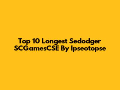 Top 10 Longest Sedodger SCGamesCSE By Ipseotopse