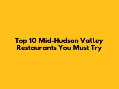 Top 10 Mid-Hudson Valley Restaurants You Must Try