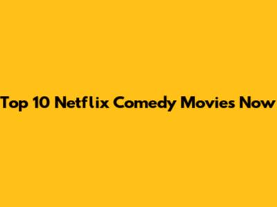Top 10 Netflix Comedy Movies Now