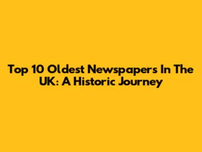 Top 10 Oldest Newspapers In The UK: A Historic Journey