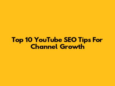 Top 10 YouTube SEO Tips For Channel Growth