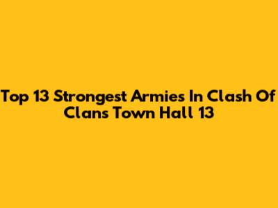 Top 13 Strongest Armies In Clash Of Clans Town Hall 13
